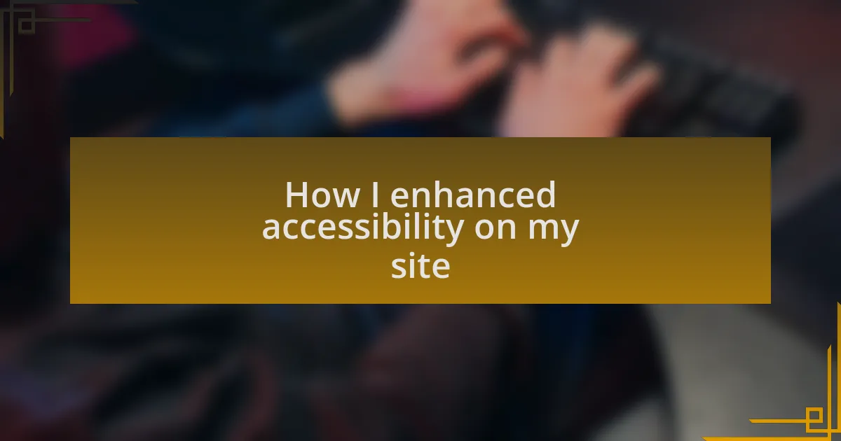 How I enhanced accessibility on my site