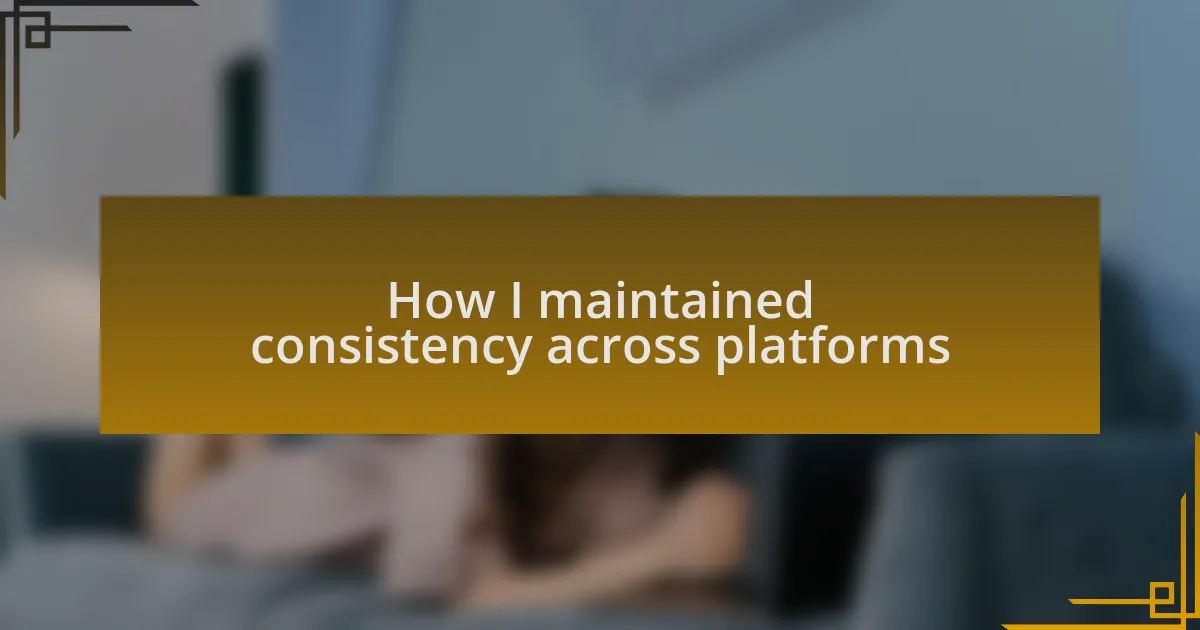 How I maintained consistency across platforms
