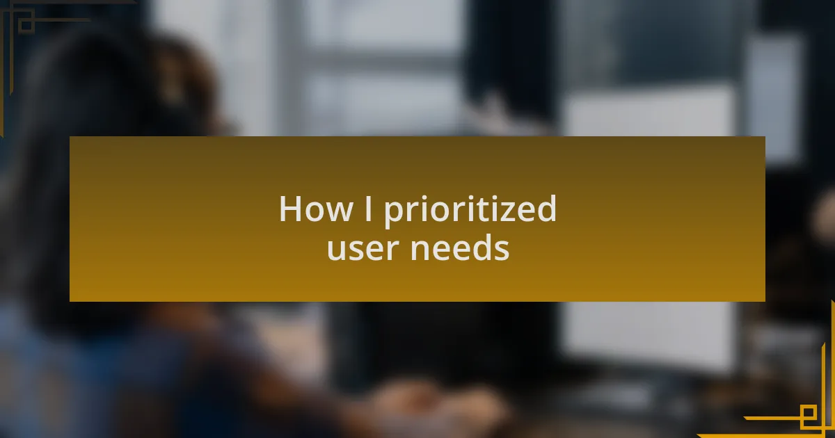 How I prioritized user needs